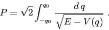 \begin{displaymath}
P= \sqrt{2}\int_{-q_0}^{q_0}\, \frac{d\,q}{\sqrt{E-V(q)}}\;.
\end{displaymath}