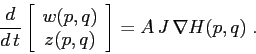 \begin{displaymath}
\frac d{d\,t}\left[\begin{array}{c}{w(p,q)}\\
{z(p,q)}\end{array}\right]= A\, J \, \nabla H(p,q)\;.
\end{displaymath}