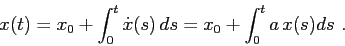 \begin{displaymath}
x(t)=x_0+\int_0^t \dot x(s)\, ds= x_0 + \int_0^t a\, x(s) ds \ .
\end{displaymath}