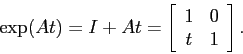 \begin{displaymath}
\exp(At)=I + At=\left[\begin{array}{cc}{1}&{0}\\
{t}&{1}\end{array}\right].\end{displaymath}