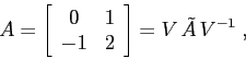 \begin{displaymath}A=\left[\begin{array}{cc}{0}&{1}\\
{-1}&{2}\end{array}\right]=V\,\tilde A\, V^{-1}\;, \end{displaymath}