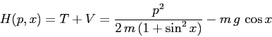 \begin{displaymath}H(p,x)=T+V= \frac{p^2}{2\,m\,(1+\sin^2 x)} - m\,g\,\cos x \end{displaymath}