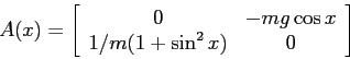 \begin{displaymath}A(x)= \left[\begin{array}{cc}{0}&{-mg\cos x}\\
{1/m(1+\sin^2 x)}&{0}\end{array}\right] \end{displaymath}