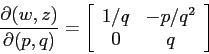 \begin{displaymath}\frac{\partial {(w,z)}}{\partial {(p,q)}}=\left[\begin{array}{cc}{1/q}&{-p/q^2}\\
{0}&{q}\end{array}\right] \end{displaymath}