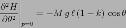 \begin{displaymath}\left. \frac{\partial^2 {H}}{\partial {\theta}^2}\right\vert _{p=0}= -M\,g\,\ell\, (1-k)\, \cos\theta \end{displaymath}