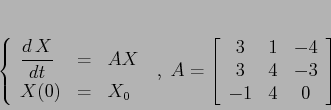 \begin{displaymath}
\left\{\begin{array}{lcl}
{\displaystyle \frac{d\,X}{dt}}...
...}
{3}&{1}&{-4}\\ {3}&{4}&{-3}\\ {-1}&{4}&{0}\end{array}\right]
\end{displaymath}