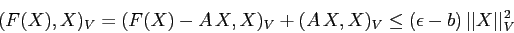 \begin{displaymath}
(F(X),X)_V= (F(X)-A\,X,X)_V+(A\,X,X)_V\leq (\epsilon-b)\,\vert\vert X\vert\vert^2_V
\end{displaymath}