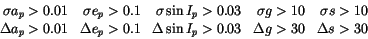 \begin{displaymath}\begin{array}{rrrrr}
\sigma a_p>0.01 & \sigma e_p>0.1 & \sig...
...Delta\sin
I_p>0.03 & \Delta g>30 & \Delta s >30
\end{array}
\end{displaymath}